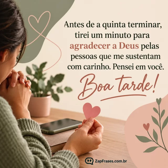 Pessoa adulta em pausa de oração com telefone ao lado, ambiente simples. Arte com a mensagem: Antes de a quinta terminar, tirei um minuto para agradecer a Deus pelas pessoas que me sustentam com carinho. Pensei em você. Boa tarde!