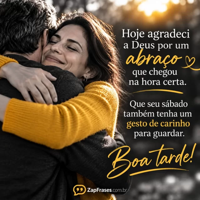 Abraço sincero entre pessoas adultas em tarde clara, enquadramento próximo. Arte com a mensagem: Hoje agradeci a Deus por um abraço que chegou na hora certa. Que seu sábado também tenha um gesto de carinho para guardar. Boa tarde!
