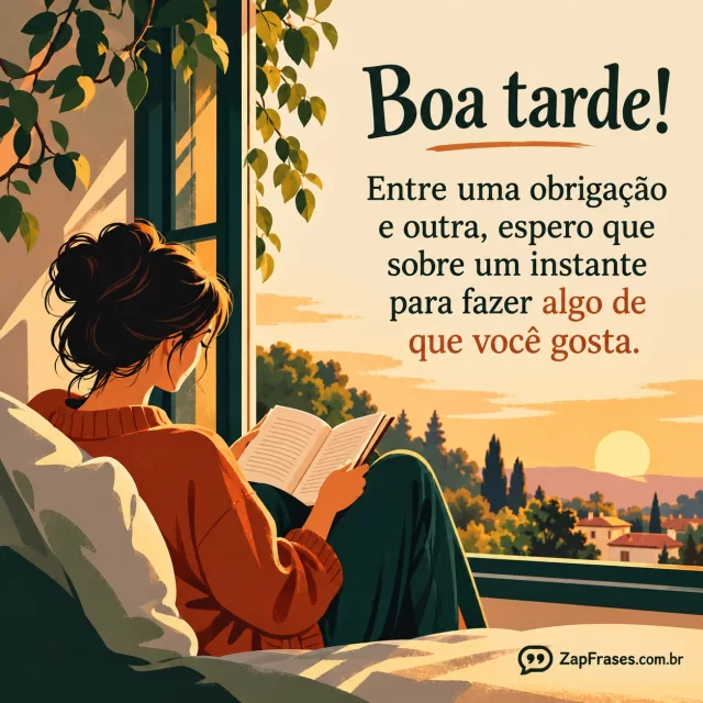 Pessoa sentada à janela lendo algumas páginas de um livro, tarde tranquila. Arte com a mensagem: Boa tarde! Entre uma obrigação e outra, espero que sobre um instante para fazer algo de que você gosta.