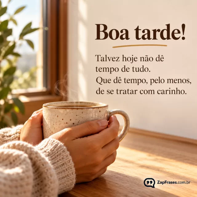 Mãos envolvem uma caneca quente junto à janela, fundo quase vazio. Arte com a mensagem: Boa tarde! Talvez hoje não dê tempo de tudo. Que dê tempo, pelo menos, de se tratar com carinho.