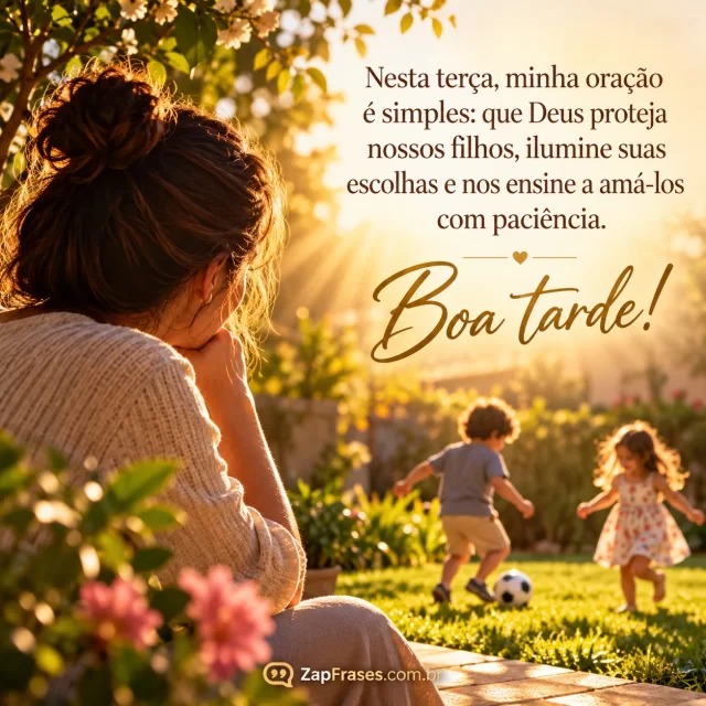 Pai ou mãe observa filhos brincando no quintal ao sol, fé discreta na luz. Arte com a mensagem: Nesta terça, minha oração é simples: que Deus proteja nossos filhos, ilumine suas escolhas e nos ensine a amá-los com paciência. Boa tarde!