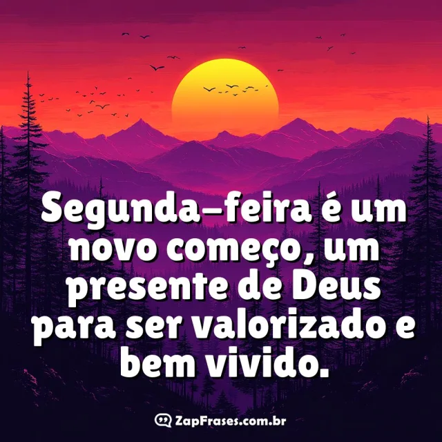 Segunda-feira é um novo começo, um presente de Deus para ser valorizado e bem vivido.