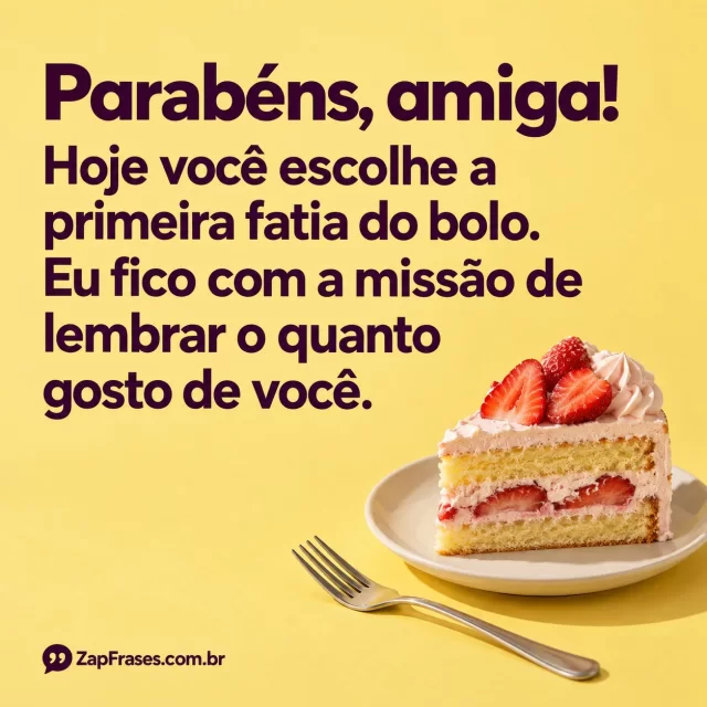 Uma fatia de bolo de aniversário e um garfo sobre fundo amarelo com espaço para a frase. Arte com a mensagem: Parabéns, amiga! Hoje você escolhe a primeira fatia do bolo. Eu fico com a missão de lembrar o quanto gosto de você.