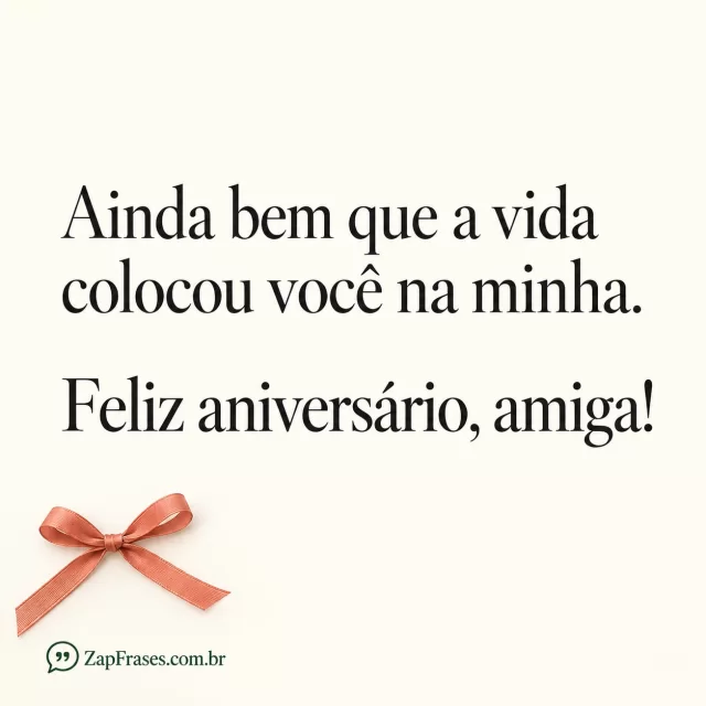 Um único laço coral sobre papel marfim, amplo espaço vazio com texto protagonista. Arte com a mensagem: Ainda bem que a vida colocou você na minha. Feliz aniversário, amiga!