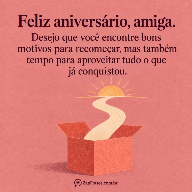 Um presente aberto de onde parte uma fita que se torna caminho para um pequeno nascer do sol. Arte com a mensagem: Feliz aniversário, amiga. Desejo que você encontre bons motivos para recomeçar, mas também tempo para aproveitar tudo o que já conquistou.