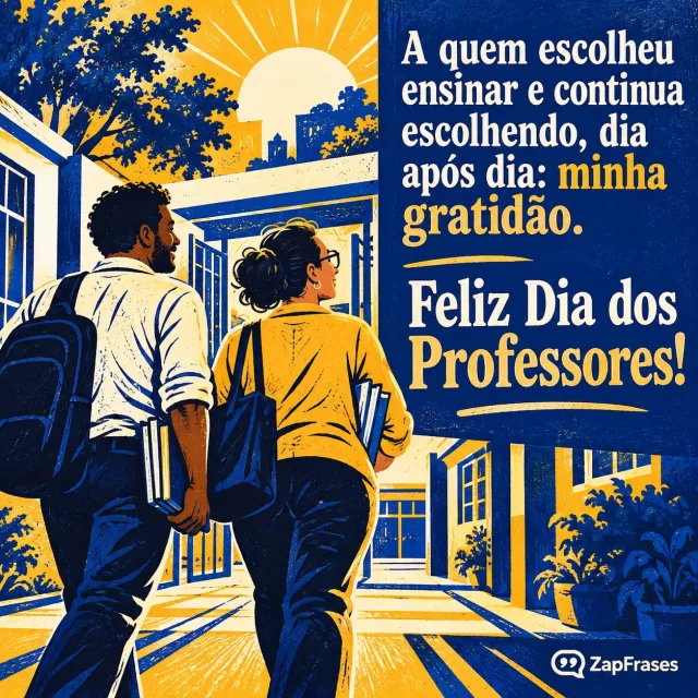 Dois professores entram juntos na escola de manhã com mochilas e livros.. Arte com a mensagem: A quem escolheu ensinar e continua escolhendo, dia após dia: minha gratidão. Feliz Dia dos Professores!