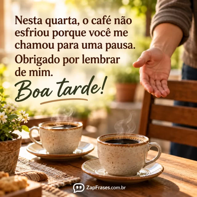Duas xícaras ainda quentes numa mesa simples, uma mão convida a outra pessoa para sentar.. Arte com a mensagem: Nesta quarta, o café não esfriou porque você me chamou para uma pausa. Obrigado por lembrar de mim. Boa tarde!