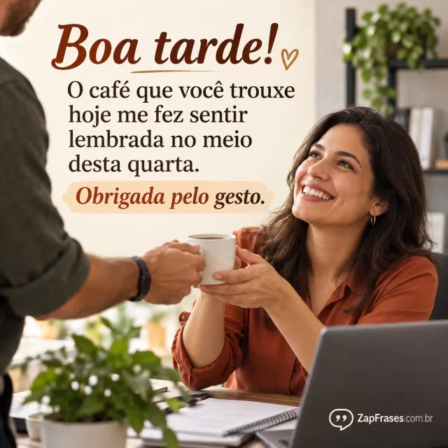 Uma pessoa oferece uma xícara a uma mulher adulta numa pausa de trabalho, gesto simples de atenção.. Arte com a mensagem: Boa tarde! O café que você trouxe hoje me fez sentir lembrada no meio desta quarta. Obrigada pelo gesto.