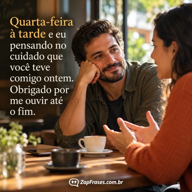 Duas pessoas adultas conversam com atenção numa mesa discreta, uma escuta a outra.. Arte com a mensagem: Quarta-feira à tarde e eu pensando no cuidado que você teve comigo ontem. Obrigado por me ouvir até o fim.