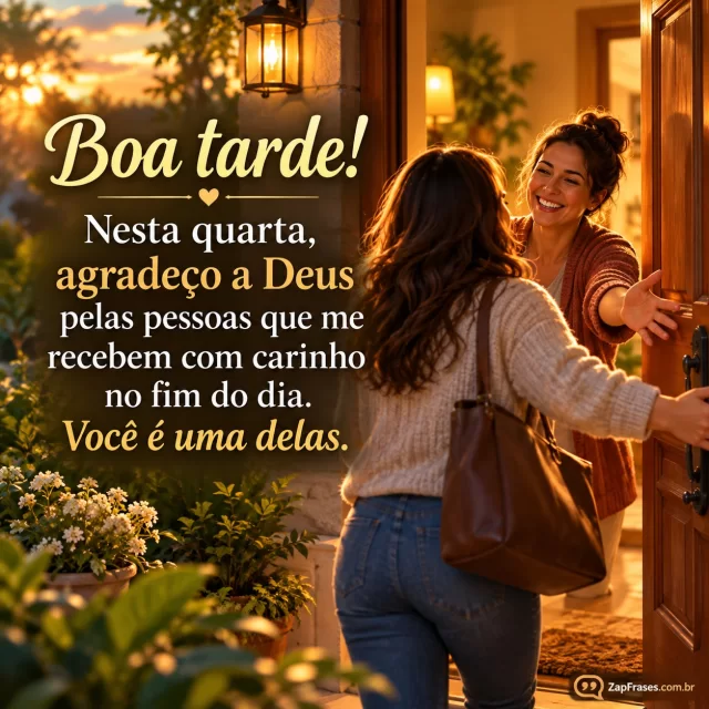 Pessoa chega a casa com luz quente na porta e outra pessoa abre para recebê-la, espiritualidade pela luz sem símbolo excessivo.. Arte com a mensagem: Boa tarde! Nesta quarta, agradeço a Deus pelas pessoas que me recebem com carinho no fim do dia. Você é uma delas.