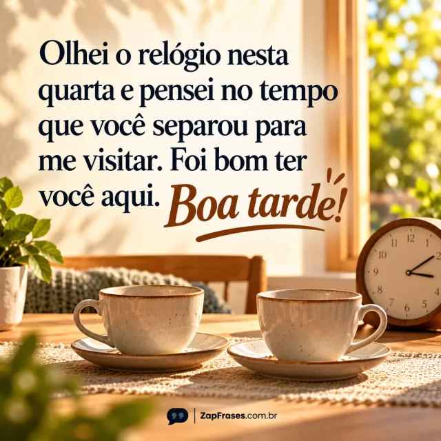 Relógio discreto e duas xícaras vazias após visita, espaço doméstico iluminado de tarde.. Arte com a mensagem: Olhei o relógio nesta quarta e pensei no tempo que você separou para me visitar. Foi bom ter você aqui. Boa tarde!