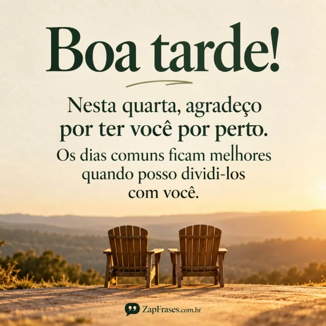 Duas cadeiras lado a lado sob luz suave de tarde, presença e companhia sem elementos extras.. Arte com a mensagem: Boa tarde! Nesta quarta, agradeço por ter você por perto. Os dias comuns ficam melhores quando posso dividi-los com você.