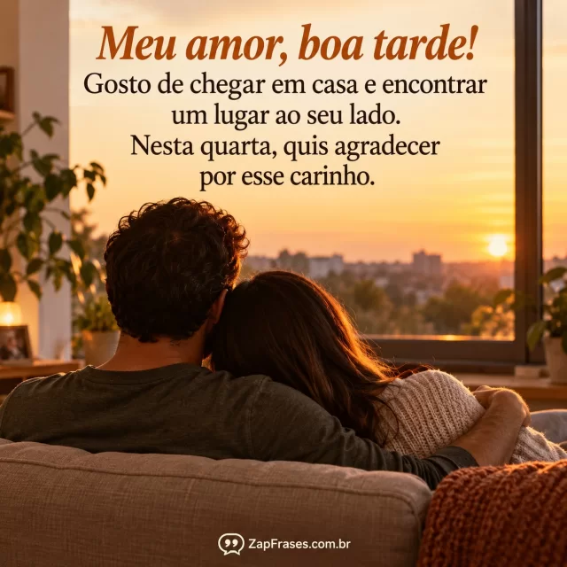 Casal adulto sentado junto em sofá simples junto à janela, espaço acolhedor ao lado do parceiro.. Arte com a mensagem: Meu amor, boa tarde! Gosto de chegar em casa e encontrar um lugar ao seu lado. Nesta quarta, quis agradecer por esse carinho.