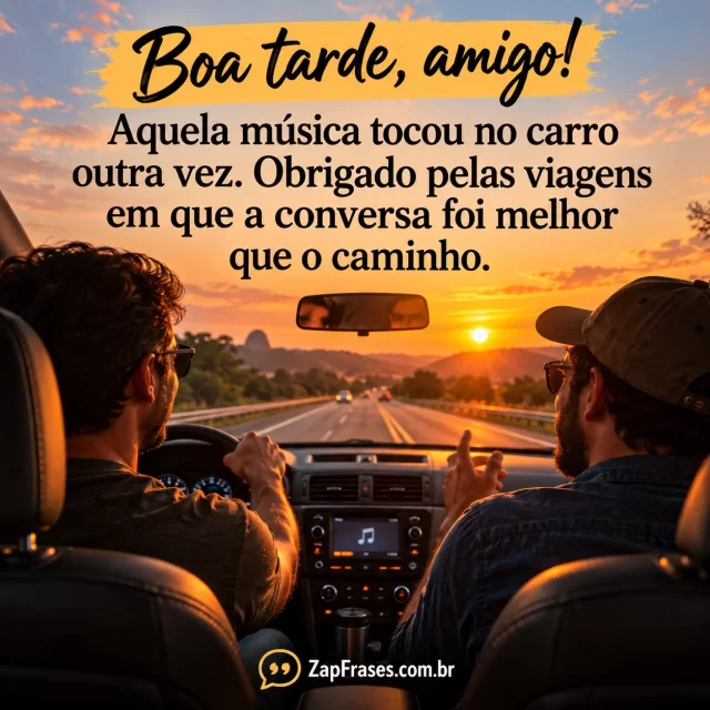 Interior de carro adulto em estrada brasileira ao entardecer, dois amigos vistos de costas conversando com rádio ligado sem letras.. Arte com a mensagem: Boa tarde, amigo! Aquela música tocou no carro outra vez. Obrigado pelas viagens em que a conversa foi melhor que o caminho.