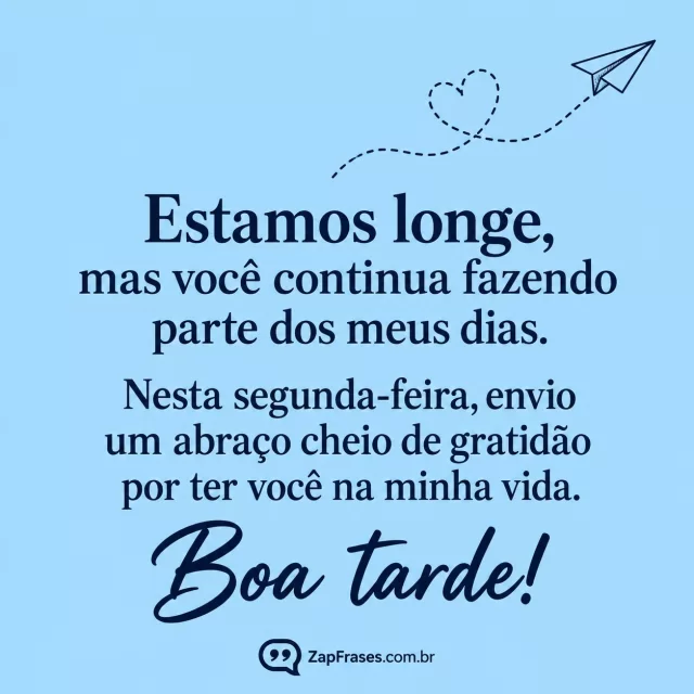 Desenho adulto a tinta de pequeno avião de papel com linha de trajeto em coração, fundo azul suave opaco, texto azul marinho protagonista, objeto ocupa menos de15%, sem mapa nem cidade.. Arte com a mensagem: Estamos longe, mas você continua fazendo parte dos meus dias. Nesta segunda-feira, envio um abraço cheio de gratidão por ter você na minha vida. Boa tarde!
