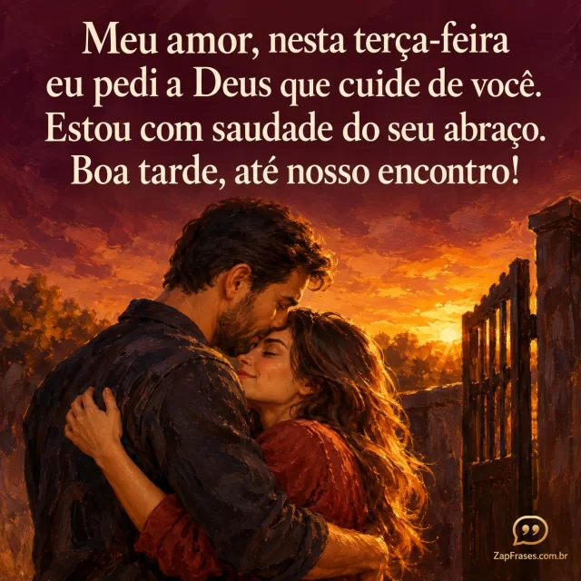 Casal adulto em abraço íntimo e tranquilo no fim da tarde junto a um portão, atmosfera calorosa sem objetos decorativos.. Arte com a mensagem: Meu amor, nesta terça-feira eu pedi a Deus que cuide de você. Estou com saudade do seu abraço. Boa tarde, até nosso encontro!