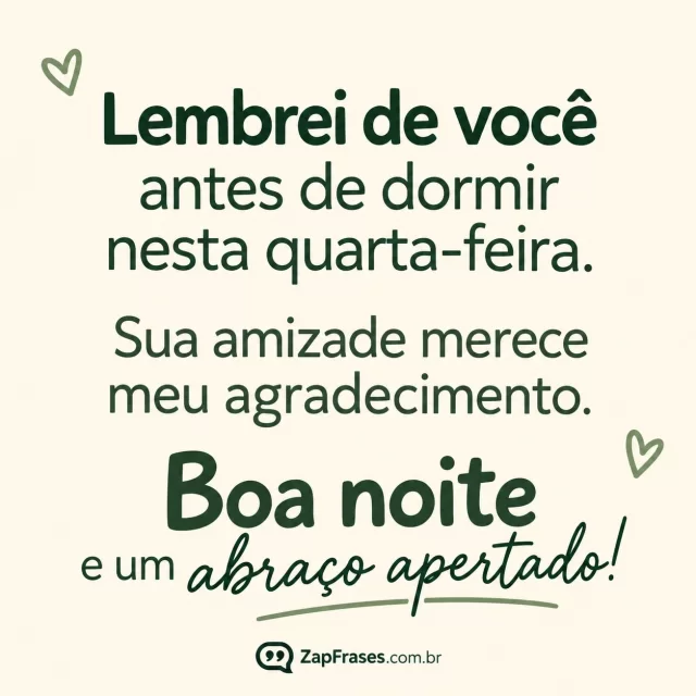 Fundo creme, dois corações pequenos verdes numa única margem.. Arte com a mensagem: Lembrei de você antes de dormir nesta quarta-feira. Sua amizade merece meu agradecimento. Boa noite e um abraço apertado!