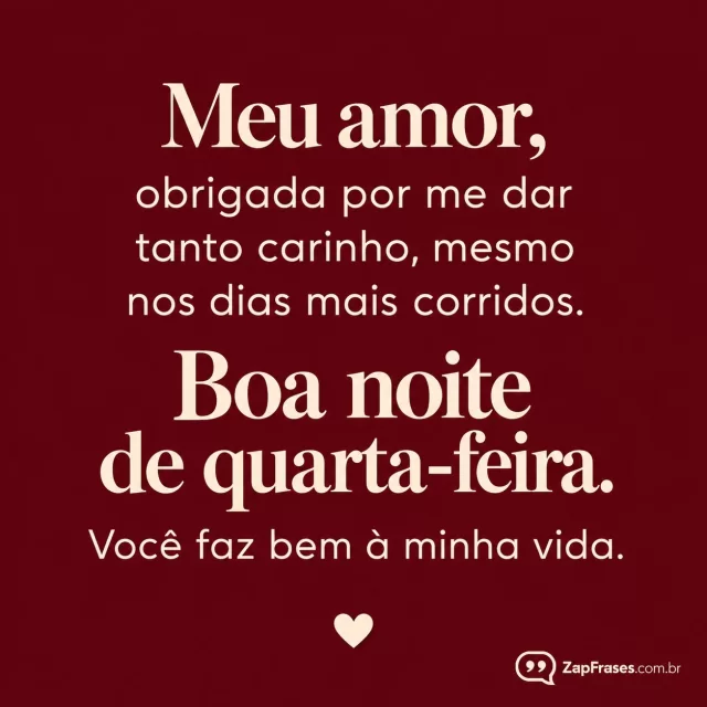 Fundo vinho, pequeno coração creme junto ao rodapé.. Arte com a mensagem: Meu amor, obrigada por me dar tanto carinho, mesmo nos dias mais corridos. Boa noite de quarta-feira. Você faz bem à minha vida.
