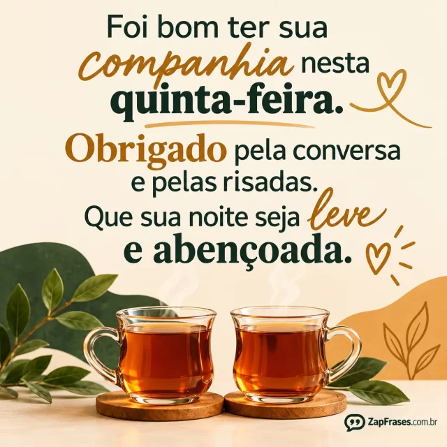 Dois pequenos copos de chá lado a lado na base, fundo creme limpo.. Arte com a mensagem: Foi bom ter sua companhia nesta quinta-feira. Obrigado pela conversa e pelas risadas. Que sua noite seja leve e abençoada.