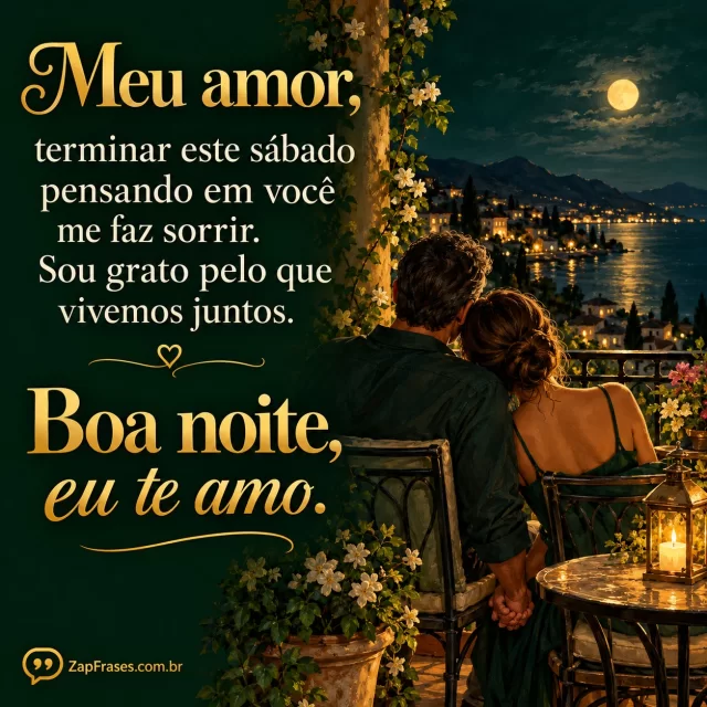 Casal adulto de mãos dadas numa varanda noturna, flores discretas.. Arte com a mensagem: Meu amor, terminar este sábado pensando em você me faz sorrir. Sou grato pelo que vivemos juntos. Boa noite, eu te amo.