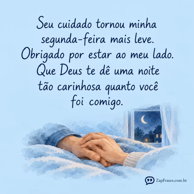Duas mãos adultas entrelaçadas sobre uma manta, só um detalhe de janela noturna ao fundo.. Arte com a mensagem: Seu cuidado tornou minha segunda-feira mais leve. Obrigado por estar ao meu lado. Que Deus te dê uma noite tão carinhosa quanto você foi comigo.