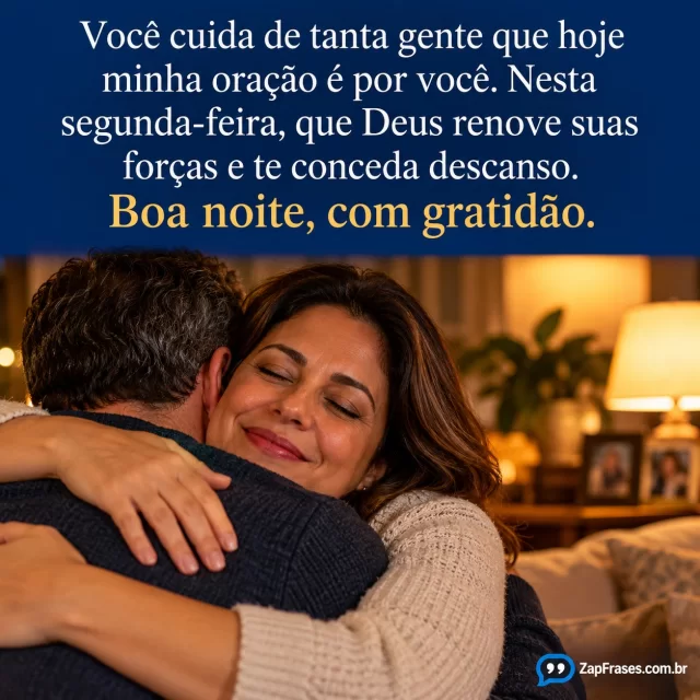 Mulher adulta recebendo abraço de outro adulto numa sala após um dia de cuidados.. Arte com a mensagem: Você cuida de tanta gente que hoje minha oração é por você. Nesta segunda-feira, que Deus renove suas forças e te conceda descanso. Boa noite, com gratidão.