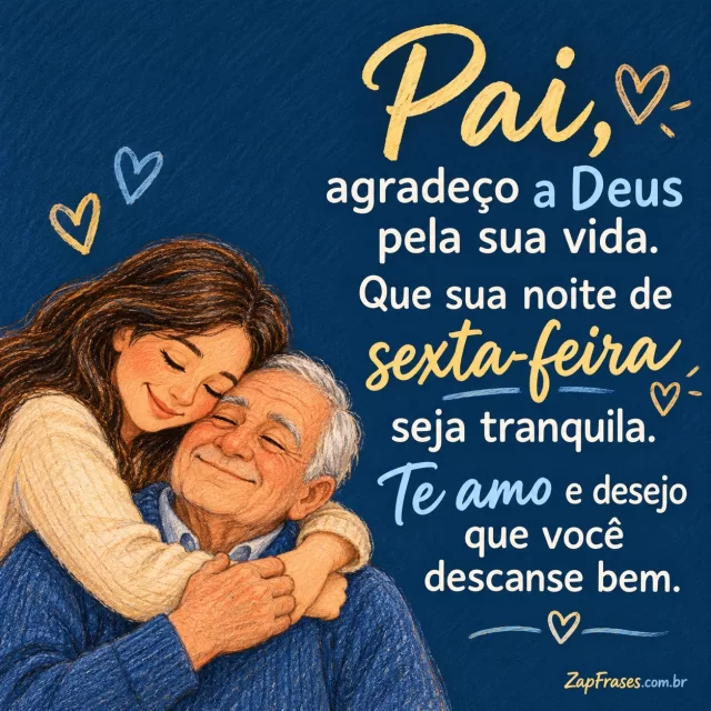 Filha adulta abraçando pai idoso, cena pequena na base.. Arte com a mensagem: Pai, agradeço a Deus pela sua vida. Que sua noite de sexta-feira seja tranquila. Te amo e desejo que você descanse bem.