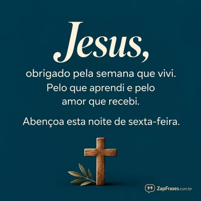 Fundo azul-petróleo plano com pequena cruz de madeira na base.. Arte com a mensagem: Jesus, obrigado pela semana que vivi. Pelo que aprendi e pelo amor que recebi. Abençoa esta noite de sexta-feira.