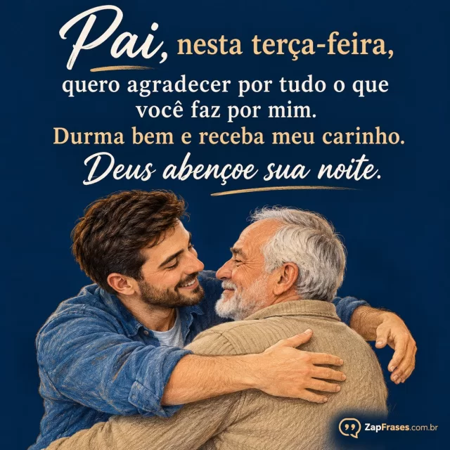 Filho adulto oferecendo abraço ao pai adulto idoso.. Arte com a mensagem: Pai, nesta terça-feira, quero agradecer por tudo o que você faz por mim. Durma bem e receba meu carinho. Deus abençoe sua noite.