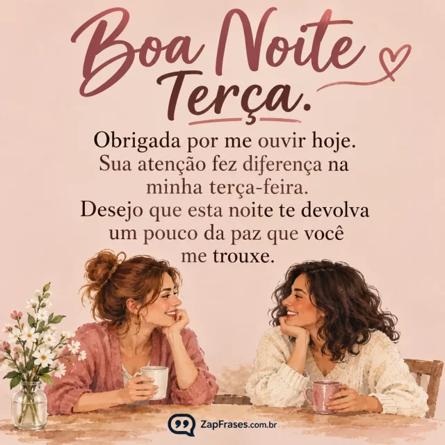 Duas amigas adultas conversando, cena pequena no rodapé.. Arte com a mensagem: Boa noite, terça. Obrigada por me ouvir hoje. Sua atenção fez diferença na minha terça-feira. Desejo que esta noite te devolva um pouco da paz que você me trouxe.