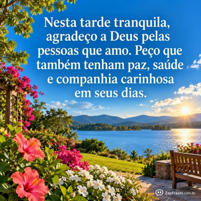 Jardim à beira de lago numa tarde clara, flores no primeiro plano e céu azul.. Arte com a mensagem: Nesta tarde tranquila, agradeço a Deus pelas pessoas que amo. Peço que também tenham paz, saúde e companhia carinhosa em seus dias.