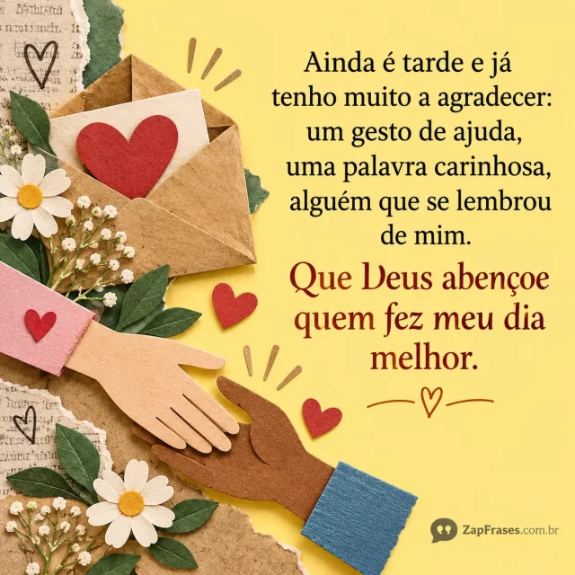 Envelope com coração, pequenas flores e mãos de papel que se encontram.. Arte com a mensagem: Ainda é tarde e já tenho muito a agradecer: um gesto de ajuda, uma palavra carinhosa, alguém que se lembrou de mim. Que Deus abençoe quem fez meu dia melhor.