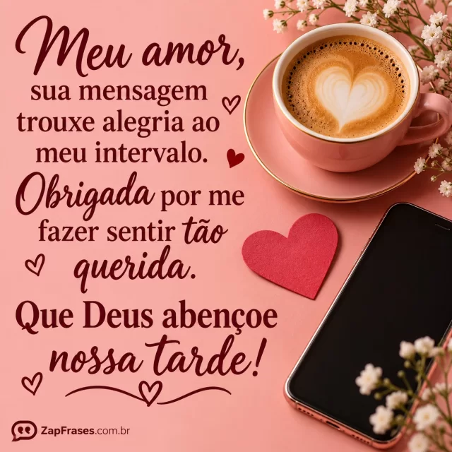 Celular sem texto ao lado de xícara e coração de papel, fundo rosé.. Arte com a mensagem: Meu amor, sua mensagem trouxe alegria ao meu intervalo. Obrigada por me fazer sentir tão querida. Que Deus abençoe nossa tarde!
