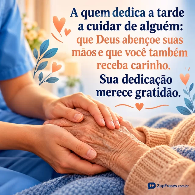 Mãos de adulto segurando com delicadeza as mãos de pessoa idosa.. Arte com a mensagem: A quem dedica a tarde a cuidar de alguém: que Deus abençoe suas mãos e que você também receba carinho. Sua dedicação merece gratidão.