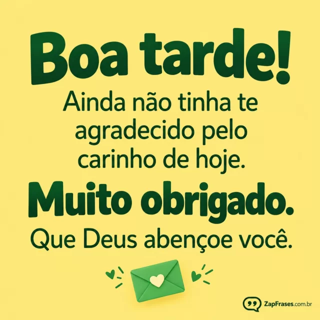 Fundo amarelo-suave com envelope verde pequenino.. Arte com a mensagem: Boa tarde! Ainda não tinha te agradecido pelo carinho de hoje. Muito obrigado. Que Deus abençoe você.