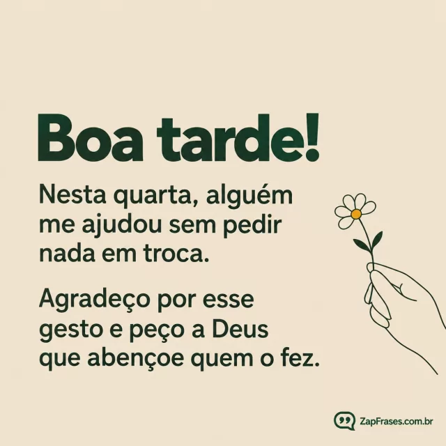 Uma pequena flor oferecida por mão em traço, fundo areia.. Arte com a mensagem: Boa tarde! Nesta quarta, alguém me ajudou sem pedir nada em troca. Agradeço por esse gesto e peço a Deus que abençoe quem o fez.