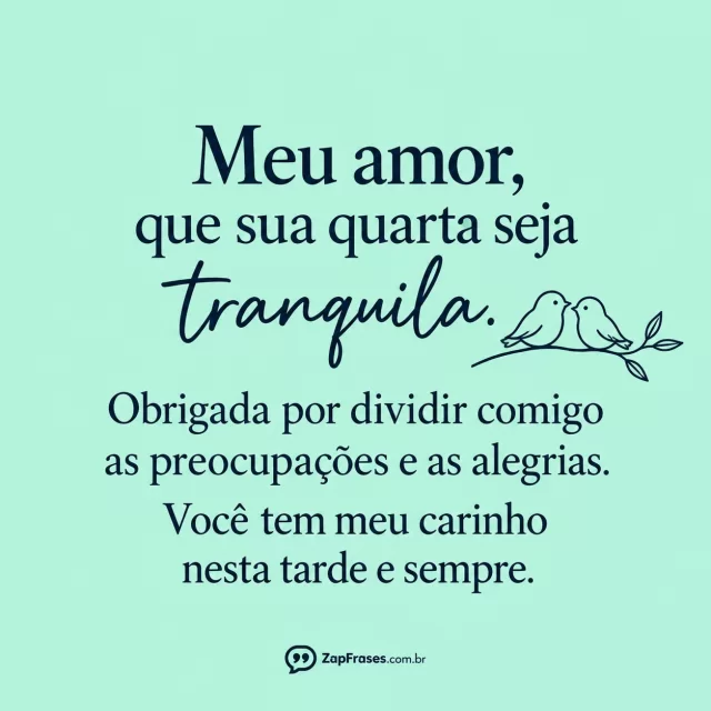 Dois pequenos pássaros em desenho simples, fundo verde água.. Arte com a mensagem: Meu amor, que sua quarta seja tranquila. Obrigada por dividir comigo as preocupações e as alegrias. Você tem meu carinho nesta tarde e sempre.