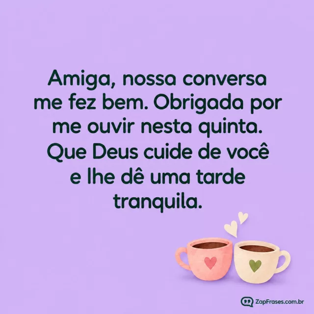 Duas pequenas xícaras em aquarela, fundo lilás.. Arte com a mensagem: Amiga, nossa conversa me fez bem. Obrigada por me ouvir nesta quinta. Que Deus cuide de você e lhe dê uma tarde tranquila.