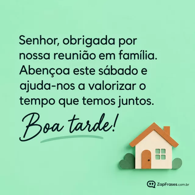 Uma casa pequena em papel recortado, fundo verde menta.. Arte com a mensagem: Senhor, obrigada por nossa reunião em família. Abençoa este sábado e ajuda-nos a valorizar o tempo que temos juntos. Boa tarde!