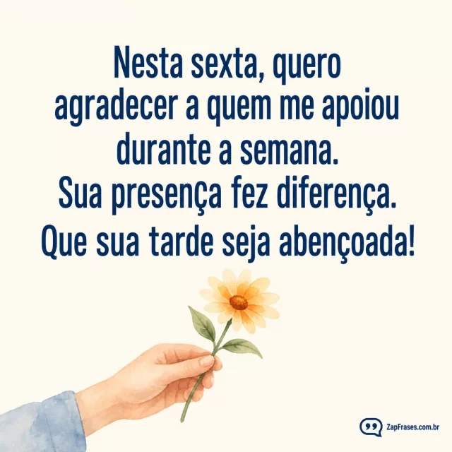 Uma mão simples oferecendo flor, fundo marfim.. Arte com a mensagem: Nesta sexta, quero agradecer a quem me apoiou durante a semana. Sua presença faz diferença. Que sua tarde seja abençoada!
