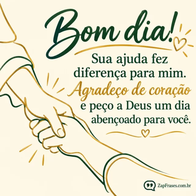 Duas mãos se apoiam, tinta dourada e verde, fundo creme.. Arte com a mensagem: Bom dia! Sua ajuda fez diferença para mim. Agradeço de coração e peço a Deus um dia abençoado para você.