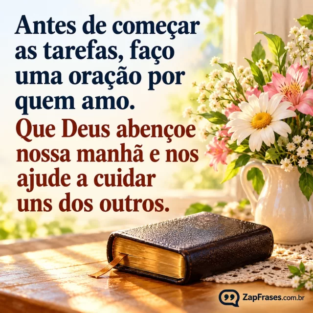 Pequena Bíblia fechada ao lado de flores à mesa iluminada pela manhã, sem versículo visível.. Arte com a mensagem: Antes de começar as tarefas, faço uma oração por quem amo. Que Deus abençoe nossa manhã e nos ajude a cuidar uns dos outros.