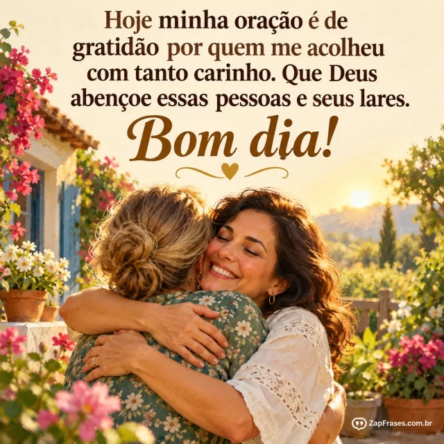 Abraço entre duas mulheres adultas num jardim de manhã.. Arte com a mensagem: Hoje minha oração é de gratidão por quem me acolheu com tanto carinho. Que Deus abençoe essas pessoas e seus lares. Bom dia!