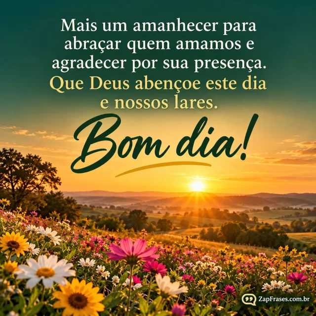 Amanhecer num campo florido com horizonte baixo e luz dourada.. Arte com a mensagem: Mais um amanhecer para abraçar quem amamos e agradecer por sua presença. Que Deus abençoe este dia e nossos lares. Bom dia!