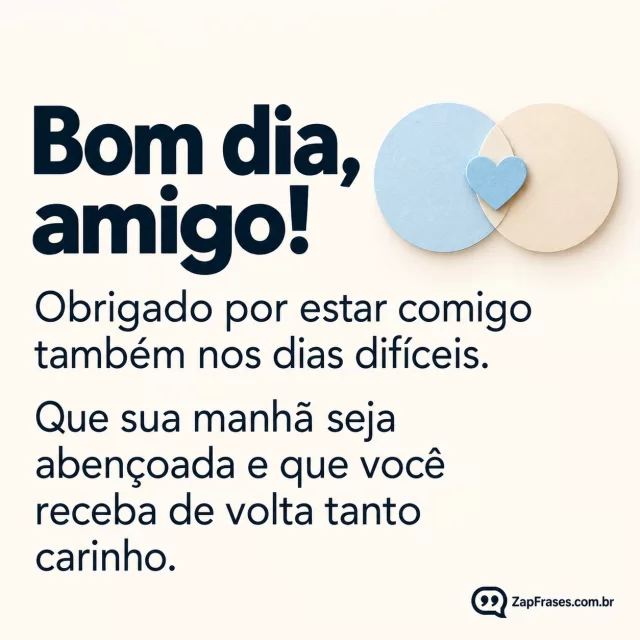 Dois círculos de papel que se encontram, coração pequeno, azul claro.. Arte com a mensagem: Bom dia, amigo! Obrigado por estar comigo também nos dias difíceis. Que sua manhã seja abençoada e que você receba de volta tanto carinho.