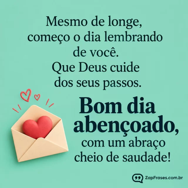 Envelope pequeno aberto com coração, fundo verde-água liso.. Arte com a mensagem: Mesmo de longe, começo o dia lembrando de você. Que Deus cuide dos seus passos. Bom dia abençoado, com um abraço cheio de saudade!