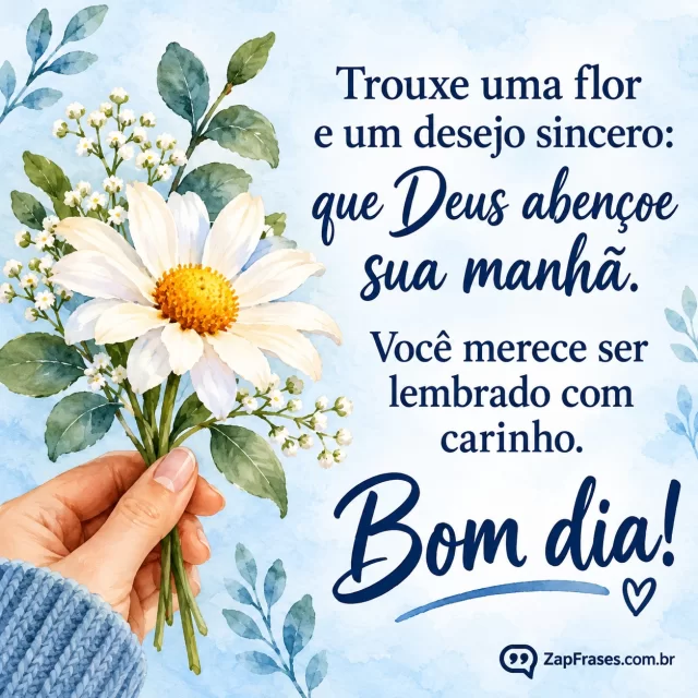 Flor oferecida por uma mão, ramo pequeno, papel azul-pálido.. Arte com a mensagem: Trouxe uma flor e um desejo sincero: que Deus abençoe sua manhã. Você merece ser lembrado com carinho. Bom dia!