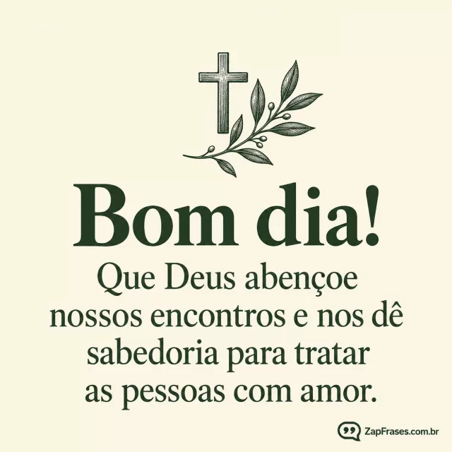 Pequena cruz e ramo, tinta verde em fundo marfim.. Arte com a mensagem: Bom dia! Que Deus abençoe nossos encontros e nos dê sabedoria para tratar as pessoas com amor.