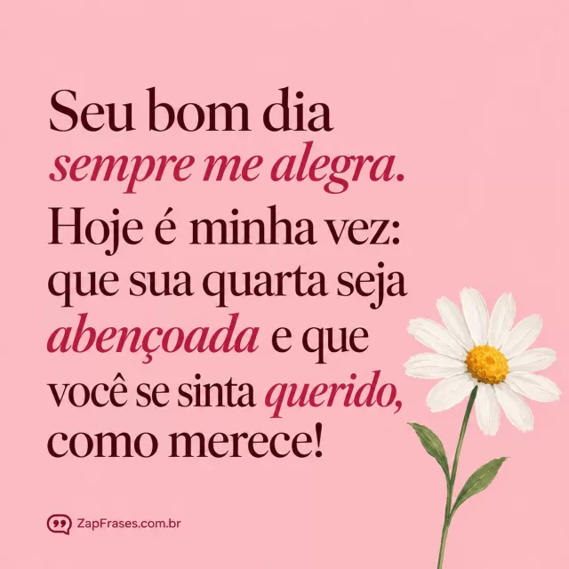 Uma margarida branca em guache, fundo rosa suave.. Arte com a mensagem: Seu bom dia sempre me alegra. Hoje é minha vez: que sua quarta seja abençoada e que você se sinta querido, como merece!