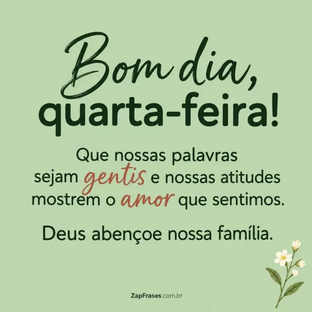 Flor miúda no canto inferior, fundo verde claro.. Arte com a mensagem: Bom dia, quarta-feira! Que nossas palavras sejam gentis e nossas atitudes mostrem o amor que sentimos. Deus abençoe nossa família.